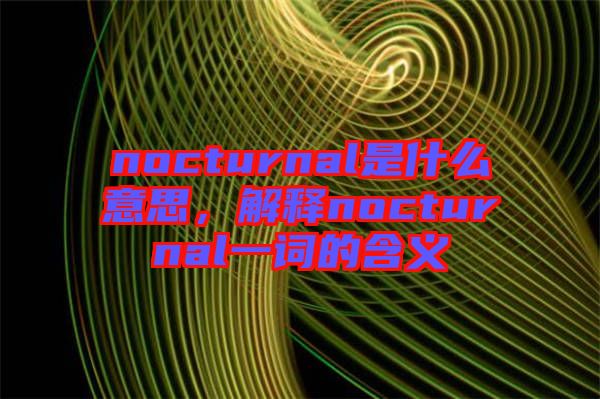 nocturnal是什么意思，解釋nocturnal一詞的含義