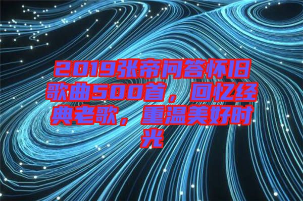 2019張帝問答懷舊歌曲500首，回憶經(jīng)典老歌，重溫美好時光