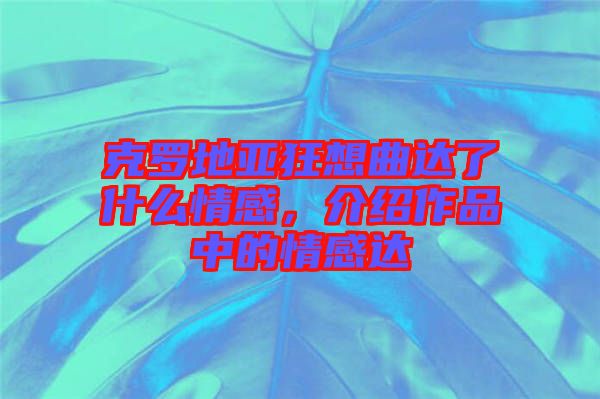 克羅地亞狂想曲達了什么情感，介紹作品中的情感達