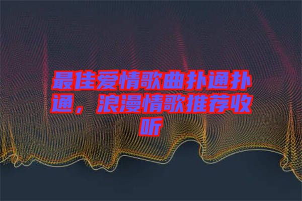 最佳愛情歌曲撲通撲通，浪漫情歌推薦收聽