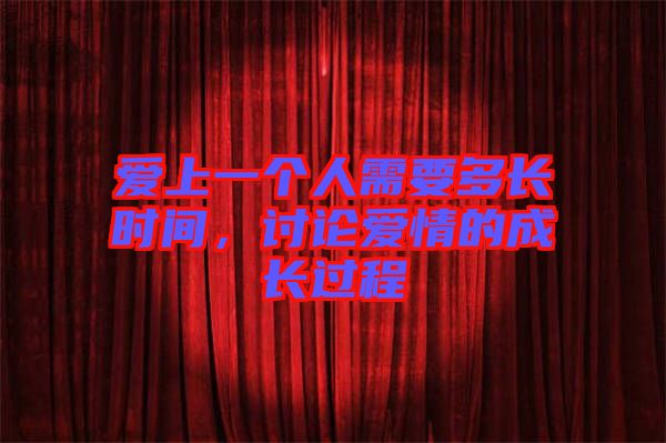 愛上一個(gè)人需要多長時(shí)間，討論愛情的成長過程