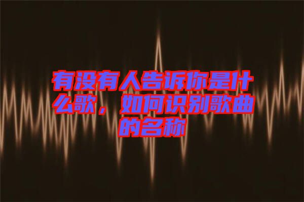 有沒有人告訴你是什么歌，如何識別歌曲的名稱