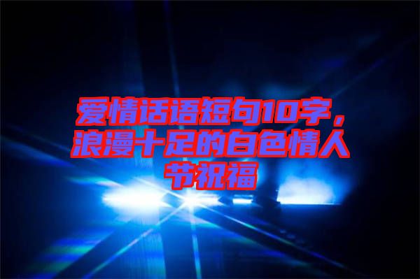 愛情話語短句10字，浪漫十足的白色情人節(jié)祝福