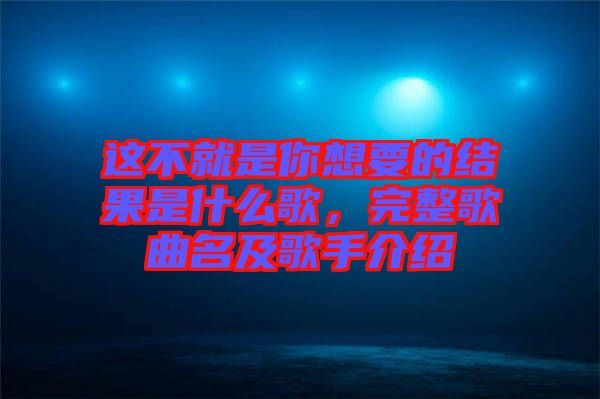 這不就是你想要的結(jié)果是什么歌，完整歌曲名及歌手介紹