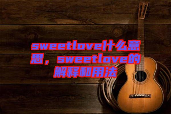 sweetlove什么意思，sweetlove的解釋和用法