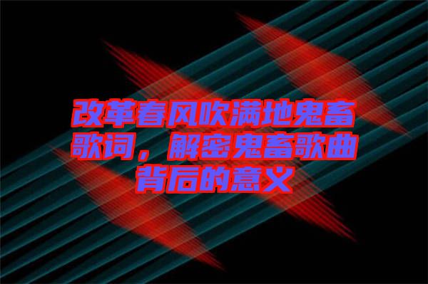 改革春風吹滿地鬼畜歌詞，解密鬼畜歌曲背后的意義