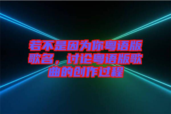 若不是因為你粵語版歌名，討論粵語版歌曲的創(chuàng)作過程