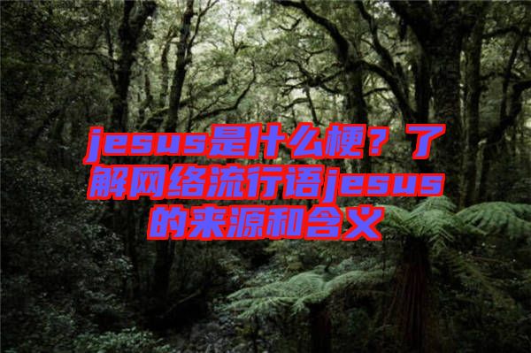 jesus是什么梗？了解網(wǎng)絡(luò)流行語jesus的來源和含義