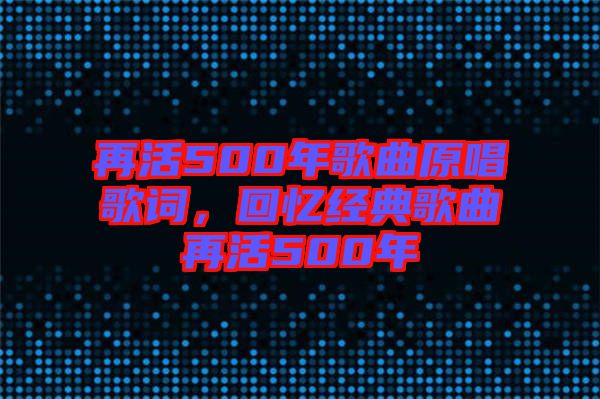 再活500年歌曲原唱歌詞，回憶經(jīng)典歌曲再活500年