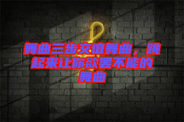 舞曲三步交誼舞曲，跳起來讓你欲罷不能的舞曲