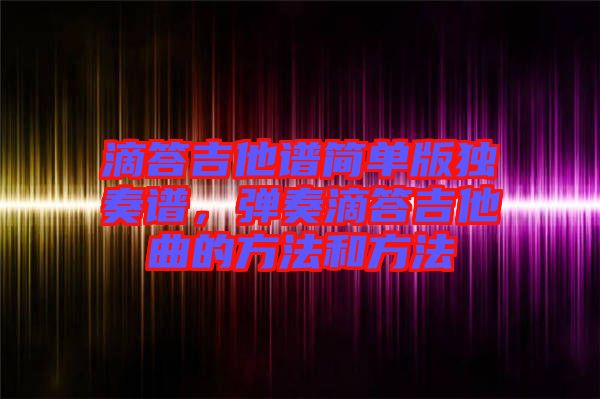 滴答吉他譜簡(jiǎn)單版獨(dú)奏譜，彈奏滴答吉他曲的方法和方法