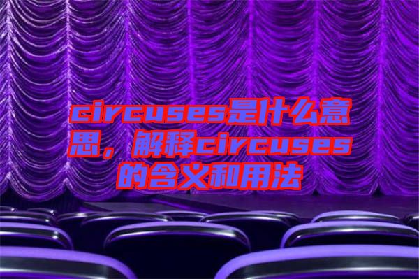 circuses是什么意思，解釋circuses的含義和用法