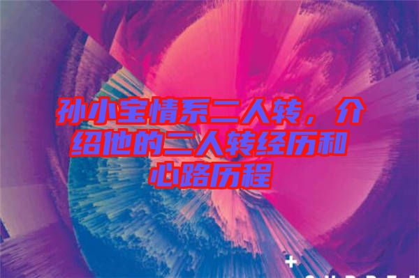 孫小寶情系二人轉(zhuǎn)，介紹他的二人轉(zhuǎn)經(jīng)歷和心路歷程