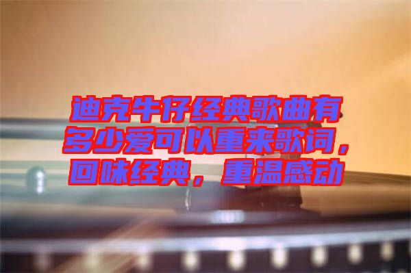 迪克牛仔經(jīng)典歌曲有多少愛可以重來歌詞，回味經(jīng)典，重溫感動