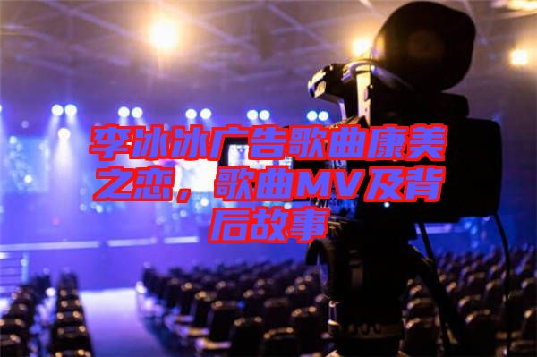 李冰冰廣告歌曲康美之戀，歌曲MV及背后故事