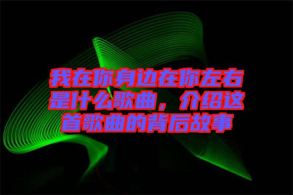 我在你身邊在你左右是什么歌曲，介紹這首歌曲的背后故事