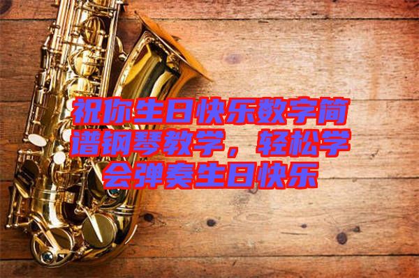 祝你生日快樂(lè)數(shù)字簡(jiǎn)譜鋼琴教學(xué)，輕松學(xué)會(huì)彈奏生日快樂(lè)