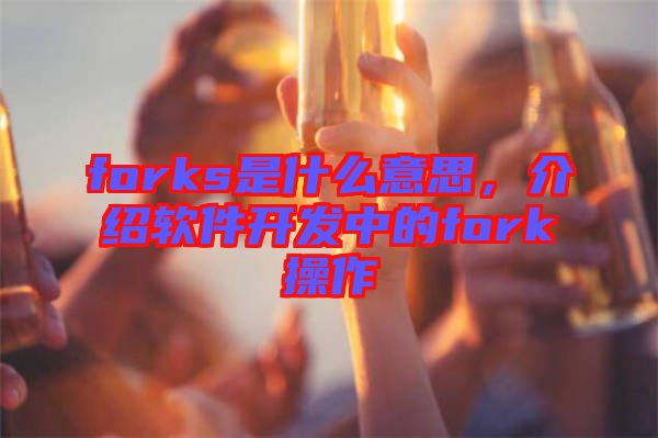 forks是什么意思，介紹軟件開發(fā)中的fork操作