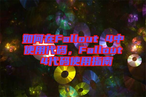 如何在Fallout 4中使用代碼，F(xiàn)allout 4代碼使用指南