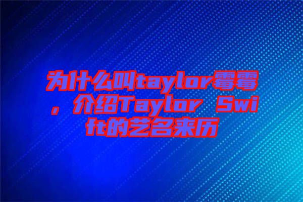 為什么叫taylor霉霉，介紹Taylor Swift的藝名來歷