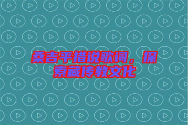 桑吉平措說歌詞，探索藏傳教文化