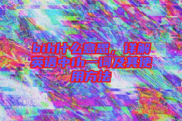 bih什么意思，詳解英語中ih一詞及其使用方法