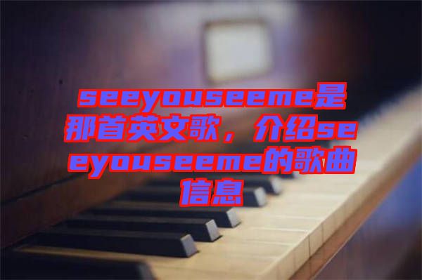 seeyouseeme是那首英文歌，介紹seeyouseeme的歌曲信息