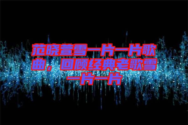 范曉萱雪一片一片歌曲，回顧經(jīng)典老歌雪一片一片