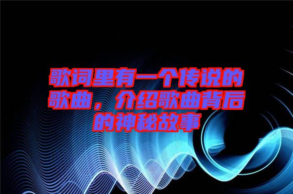 歌詞里有一個傳說的歌曲，介紹歌曲背后的神秘故事