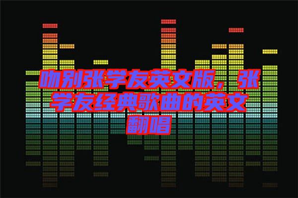 吻別張學(xué)友英文版，張學(xué)友經(jīng)典歌曲的英文翻唱