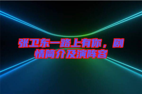 張衛(wèi)東一路上有你，劇情簡介及演陣容