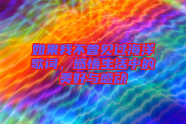 如果我不曾見過海洋歌詞，感悟生活中的美好與感動