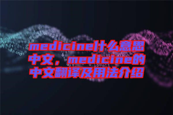 medicine什么意思中文，medicine的中文翻譯及用法介紹