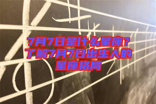 7月7日是什么星座？了解7月7日出生人的星座格局