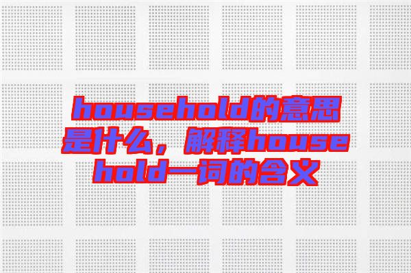 household的意思是什么，解釋household一詞的含義