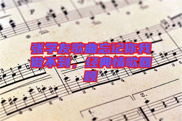 張學(xué)友歌曲忘記你我做不到，經(jīng)典情歌回顧