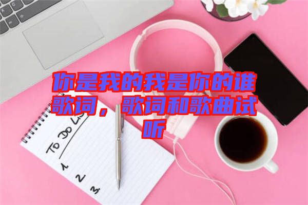 你是我的我是你的誰歌詞，歌詞和歌曲試聽