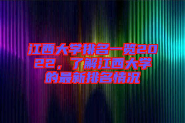 江西大學(xué)排名一覽2022，了解江西大學(xué)的最新排名情況