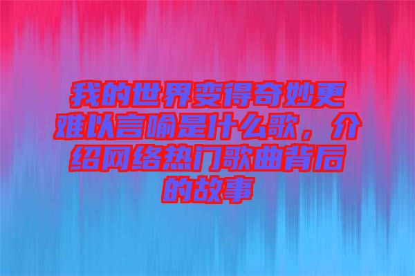 我的世界變得奇妙更難以言喻是什么歌，介紹網絡熱門歌曲背后的故事