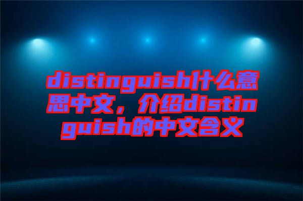 distinguish什么意思中文，介紹distinguish的中文含義