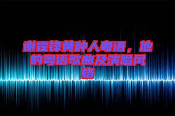 謝霆鋒黃種人粵語，他的粵語歌曲及演唱風格