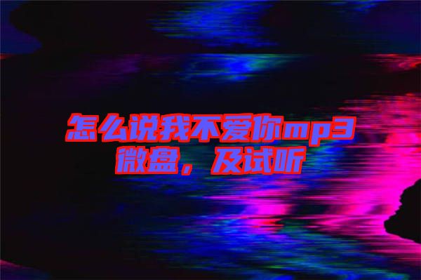 怎么說我不愛你mp3微盤，及試聽