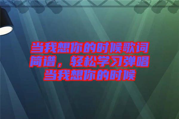 當我想你的時候歌詞簡譜，輕松學習彈唱當我想你的時候