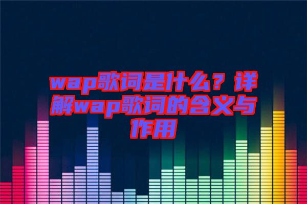 wap歌詞是什么？詳解wap歌詞的含義與作用