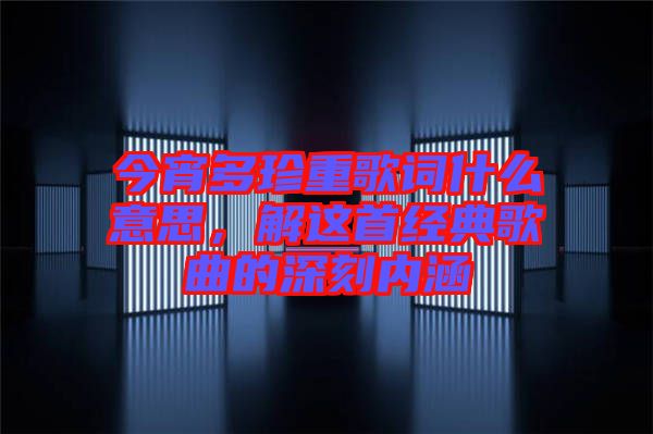 今宵多珍重歌詞什么意思，解這首經(jīng)典歌曲的深刻內(nèi)涵