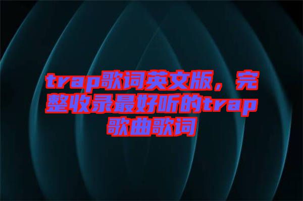 trap歌詞英文版，完整收錄最好聽的trap歌曲歌詞