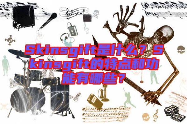 Skinsgift是什么？Skinsgift的特點(diǎn)和功能有哪些？