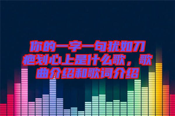 你的一字一句猶如刀疤劃心上是什么歌，歌曲介紹和歌詞介紹