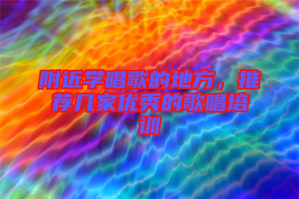 附近學唱歌的地方，推薦幾家優(yōu)秀的歌唱培訓