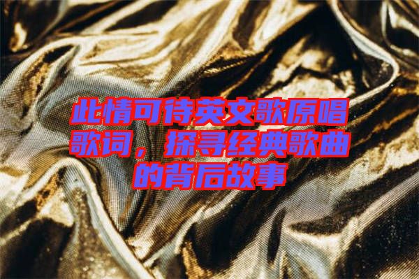 此情可待英文歌原唱歌詞，探尋經(jīng)典歌曲的背后故事